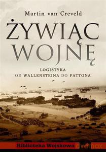 Żywiąc wojnę. Logistyka od Walleinsteina do Pattona - van Creveld Martin [KSIĄŻKA]