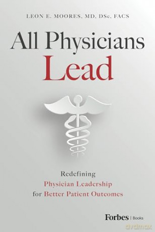 All Physicians Lead: Redefining Physician Leadership for Better Patient Outcomes - Leon E. Moores [KSIĄŻKA]