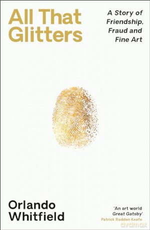 All That Glitters: A Story of Friendship, Fraud and Fine Art: 'The Inigo Philbrick Inside Story' - Orlando Whitfield [KSIĄŻKA]