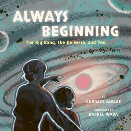Always Beginning: The Big Bang, the Universe, and You - Candace Savage [KSIĄŻKA]