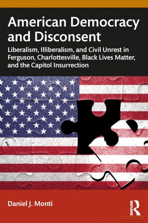 American Democracy and Disconsent: Liberalism and Illiberalism in Ferguson, Charlottesville, Black Lives Matter, and the Capitol Insurrection - Daniel Monti [KSIĄŻKA]