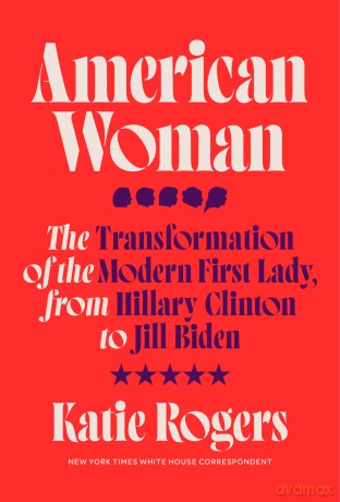 American Woman: The Transformation of the Modern First Lady, from Hillary Clinton to Jill Biden - Katie Rogers [KSIĄŻKA]