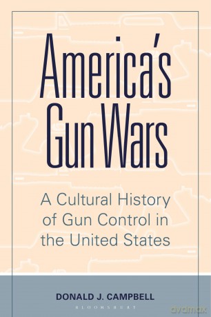 America's Gun Wars: A Cultural History of Gun Control in the United States - Donald J. Campbell [KSIĄŻKA]