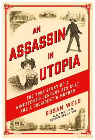 An Assassin in Utopia: The True Story of a Nineteenth-Century Sex Cult and a President's Murder - Susan Wels [KSIĄŻKA]