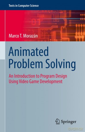 Animated Problem Solving: An Introduction to Program Design Using Video Game Development (Texts in Computer Science) - Marco T. Morazán [KSIĄŻKA]