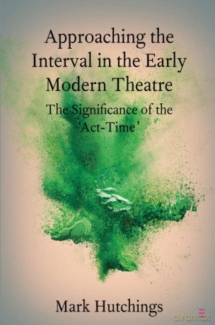 Approaching the Interval in the Early Modern Theatre: The Significance of the 'Act-Time' (Elements in Shakespeare Performance) - Mark Hutchings [KSIĄŻKA]