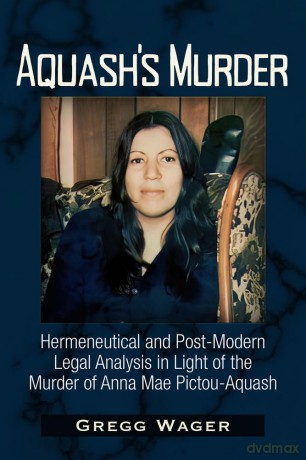 Aquash's Murder: Hermeneutical and Post-Modern Legal Analysis in Light of the Murder of Anna Mae Pictou-Aquash [KSIĄŻKA]