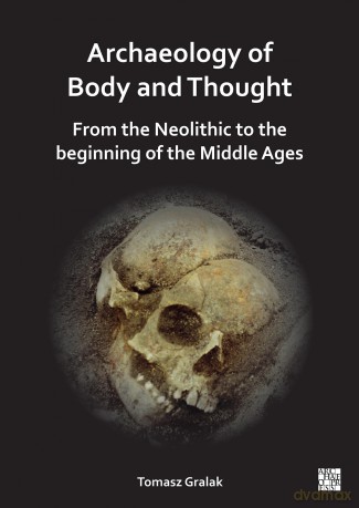 Archaeology of Body and Thought: From the Neolithic to the Beginning of the Middle Ages - Tomasz Gralak [KSIĄŻKA]