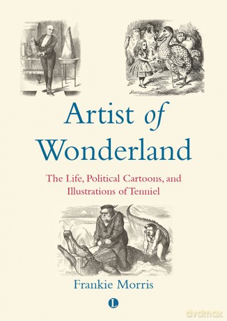 Artist of Wonderland: The Life, Political Cartoons, and Illustrations of Tenniel - Frankie Morris [KSIĄŻKA]