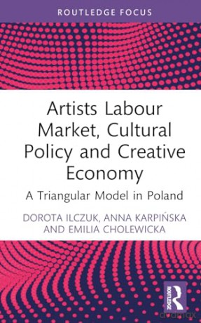 Artists Labour Market, Cultural Policy and Creative Economy: A Triangular Model in Poland (Routledge Focus on Economics and Finance) - Emilia Cholewicka [KSIĄŻKA]