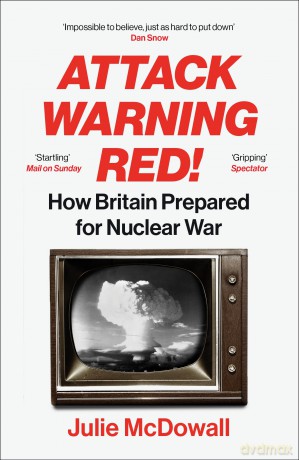 Attack Warning Red!: How Britain Prepared for Nuclear War - Julie McDowall [KSIĄŻKA]