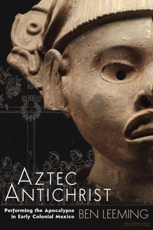 Aztec Antichrist: Performing the Apocalypse in Early Colonial Mexico (IMS Monograph) - Ben Leeming [KSIĄŻKA]