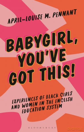 Babygirl, You've Got This!: Understanding the Experiences of Black Girls and Women in the English Education System (Blackness in Britain) - April-Louise Pennant [KSIĄŻKA]