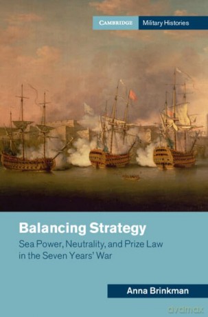 Balancing Strategy: Sea Power, Neutrality, and Prize Law in the Seven Years' War (Cambridge Military Histories) - Anna Brinkman [KSIĄŻKA]