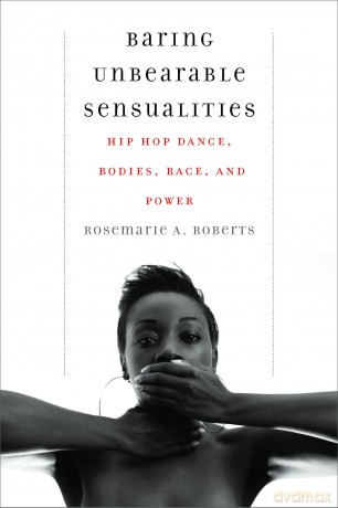 Baring Unbearable Sensualities: Hip Hop Dance, Bodies, Race, and Power - Rosemarie A. Roberts [KSIĄŻKA]