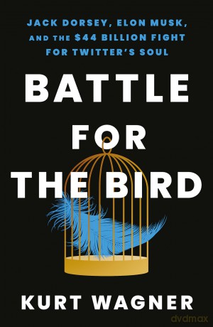 Battle for the Bird: Jack Dorsey, Elon Musk and the $44 Billion Fight for Twitter's Soul - Kurt Wagner [KSIĄŻKA]