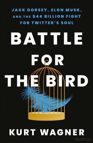 Battle for the Bird: Jack Dorsey, Elon Musk and the $44 Billion Fight for Twitter's Soul - Kurt Wagner [KSIĄŻKA]