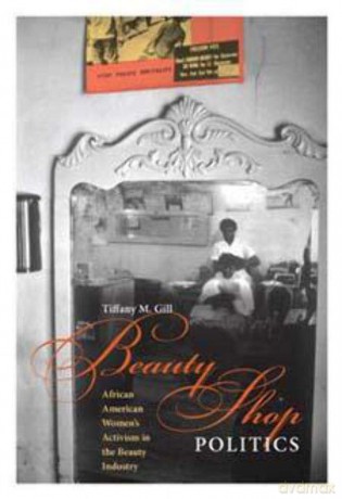 Beauty Shop Politics: African American Women's Activism in the Beauty Industry (Women, Gender, and Sexuality in American History) - iffany Gill [KSIĄŻKA]