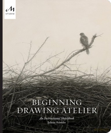 Beginning Drawing Atelier: An Instructional Sketchbook - Juliette Aristides