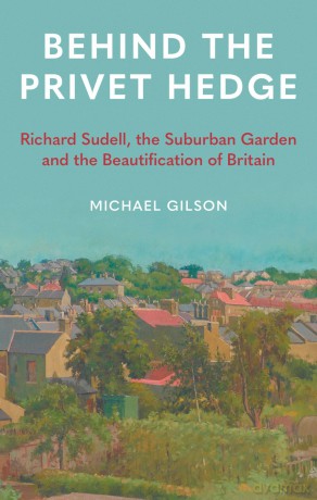 Behind the Privet Hedge: Richard Sudell, the Suburban Garden and the Beautification of Britain - Michael Gilson [KSIĄŻKA]