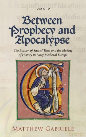 Between Prophecy and Apocalypse: The Burden of Sacred Time and the Making of History in Early Medieval Europe [KSIĄŻKA]