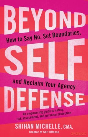 Beyond Self-Defense: How to Say No, Set Boundaries, and Reclaim Your Agency--An empowering guide to safety, risk assessment, and personal protection - Michelle Shihan [KSIĄŻKA]