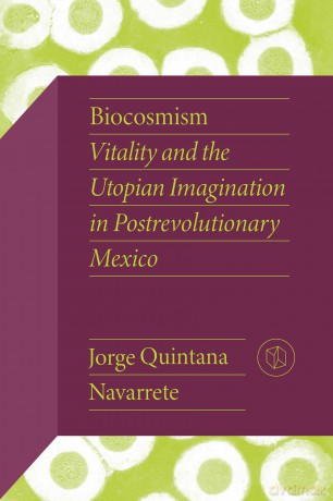 Biocosmism: Vitality and the Utopian Imagination in Postrevolutionary Mexico (Critical Mexican Studies) [KSIĄŻKA]