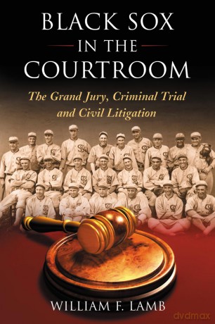 Black Sox in the Courtroom: The Grand Jury, Criminal Trial and Civil Litigation - William F. Lamb [KSIĄŻKA]