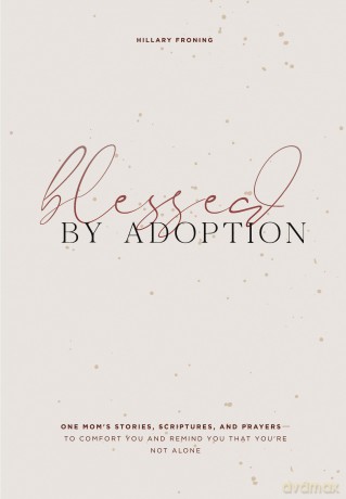 Blessed by Adoption: One Mom's Stories, Scriptures, and Prayers to Comfort You and Remind You That You're Not Alone: A Devotional and Prayer Journal for Adoptive Moms - Hillary Froning [KSIĄŻKA]