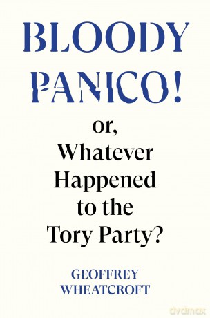 Bloody Panico!: or, Whatever Happened to The Tory Party - Geoffrey Wheatcroft [KSIĄŻKA]