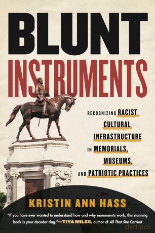 Blunt Instruments: Recognizing Racist Cultural Infrastructure in Memorials, Museums, and Patriotic Practices - Kristin Ann Hass [KSIĄŻKA]