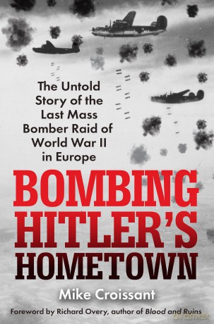 Bombing Hitler's Hometown: The Untold Story of the Last Mass Bomber Raid of World War II in Europe - Mike Croissant [KSIĄŻKA]
