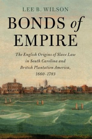 Bonds of Empire: The English Origins of Slave Law in South Carolina and British Plantation America, 1660-1783 (Cambridge Historical Studies in American Law and Society) - Wilson Lee B. [KSIĄŻKA]
