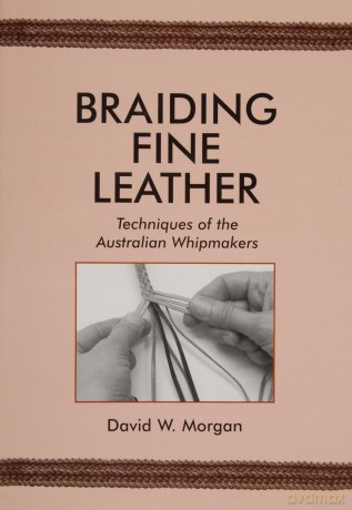Braiding Fine Leather: Techniques of the Australian Whipmakers - David W. Morgan [KSIĄŻKA]