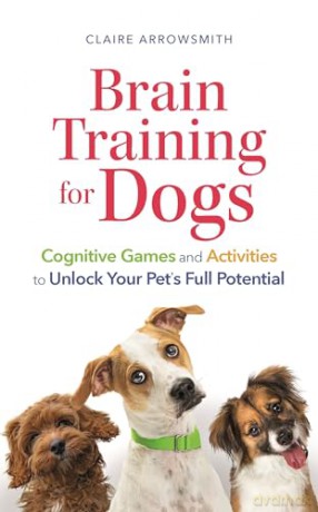 Brain Training for Dogs: Cognitive Games and Activities to Unlock Your Pet's Full Potential - Claire Arrowsmith [KSIĄŻKA]
