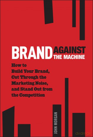 Brand Against the Machine: How to Build Your Brand, Cut Through the Marketing Noise, and Stand Out from the Competition - John Michael Morgan [KSIĄŻKA]