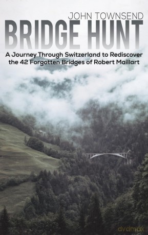 Bridge Hunt: A Journey Through Switzerland to Rediscover the 42 Forgotten Bridges of Robert Maillart - John Townsend [KSIĄŻKA]