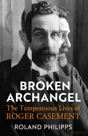 Broken Archangel: The Tempestuous Lives of Roger Casement - Roland Philipps [KSIĄŻKA]