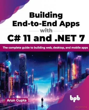 Building End-to-End Apps with C# 11 and .NET 7: The complete guide to building web, desktop, and mobile apps (English Edition) - Arun Gupta [KSIĄŻKA]