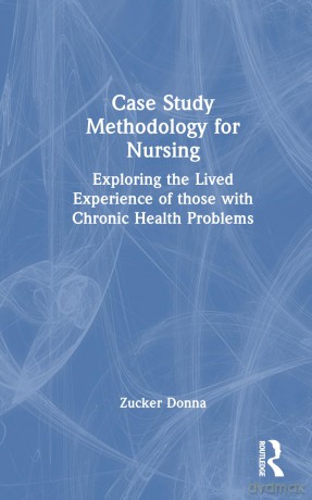 Case Study Methodology for Nursing: Exploring the Lived Experience of those with Chronic Health Problems - Donna M. Zucker [KSIĄŻKA]