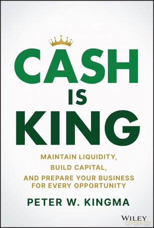 Cash Is King: Maintain Liquidity, Build Capital, and Prepare Your Business for Every Opportunity - Peter W. Kingma [KSIĄŻKA]