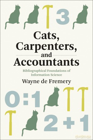 Cats, Carpenters, and Accountants: Bibliographical Foundations of Information Science (History and Foundations of Information Science) - Wayne De Fremery [KSIĄŻKA]