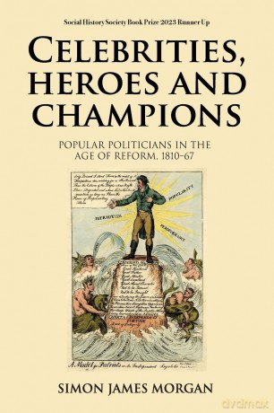 Celebrities, Heroes and Champions: Popular Politicians in the Age of Reform, 1810-67 - Simon James Morgan [KSIĄŻKA]