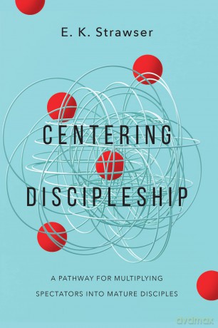 Centering Discipleship: A Pathway for Multiplying Spectators into Mature Disciples - E. K. Strawser [KSIĄŻKA]