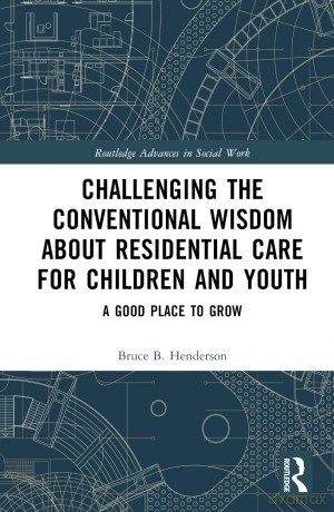 Challenging the Conventional Wisdom about Residential Care for Children and Youth: A Good Place to Grow (Routledge Advances in Social Work) - Bruce B. Henderson [KSIĄŻKA]