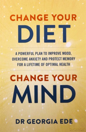 Change Your Diet, Change Your Mind: A powerful plan to improve mood, overcome anxiety and protect memory for a lifetime of optimal mental health - Dr Georgia Ede [KSIĄŻKA]