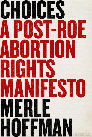 Choices: A Post-Roe Abortion Rights Manifesto - Merle Hoffman [KSIĄŻKA]