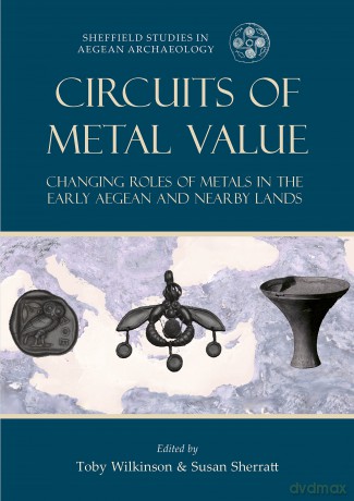 Circuits of Metal Value: Changing Roles of Metals in the Early Aegean and Nearby Lands: 14 (Sheffield Studies in Aegean Archaeology) - Toby C. Wilkinson [KSIĄŻKA]