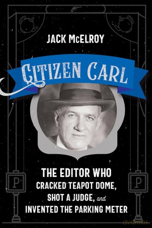 Citizen Carl: The Editor Who Cracked Teapot Dome, Shot a Judge, and Invented the Parking Meter [KSIĄŻKA]