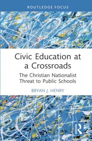 Civic Education at a Crossroads: The Christian Nationalist Threat to Public Schools (Routledge Research in Character and Virtue Education) - Bryan J. Henry [KSIĄŻKA]